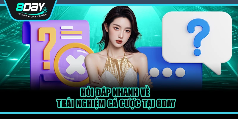 Hỏi đáp nhanh về trải nghiệm cá cược tại 8DAY